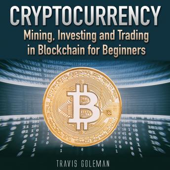 Download Cryptocurrency: Mining, Investing and Trading in Blockchain for Beginners. by Travis Goleman