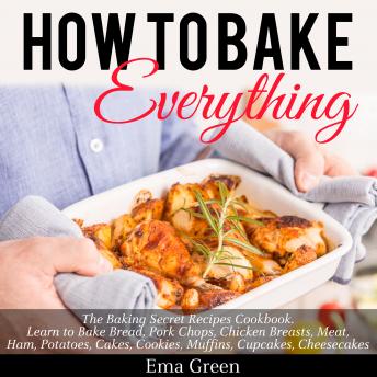 How to Bake Everything: The Baking Secret Recipes Cookbook. Learn to Bake Bread, Pork Chops, Chicken Breasts, Meat, Ham, Potatoes, Cakes, Cookies, Muffins, Cupcakes, Cheesecakes sample.