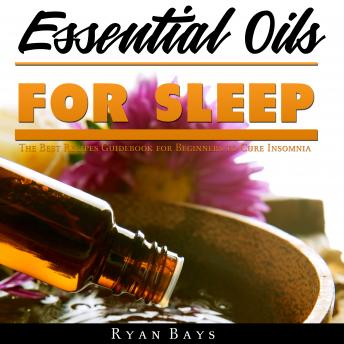 Essential Oils for Sleep: The Best Recipes Guidebook for Beginners to Cure Insomnia
