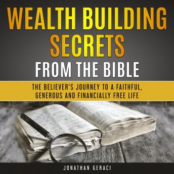Wealth Building Secrets from the Bible: The Believer's Journey to a Faithful, Generous and Financially Free Life, Jonathan Geraci