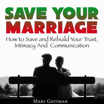 Save Your Marriage: How to Save and Rebuild Your Trust, Intimacy And  Communication