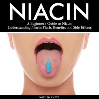 Niacin: A Beginner's Guide to Niacin. Understanding Niacin Flush, Benefits and Side Effects