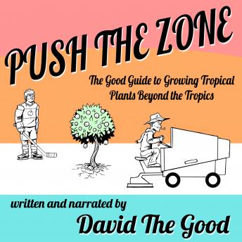 Push the Zone: The Good Guide to Growing Tropical Plants Beyond the Tropics, David The Good