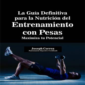 La Guía Definitiva para la Nutrición del Entrenamiento con Pesas: Maximiza tu Potencial, Joseph Correa