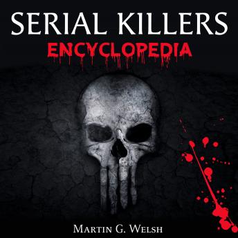 Serial Killers Encyclopedia: The Book Of The World's Worst Murderers In History, Martin G. Welsh