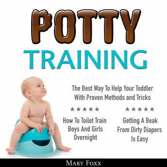 Potty Training: How To Toilet Train Boys And Girls Overnight; The Best Way To Help Your Toddler With Proven Methods and Tricks; Getting A Beak From Dirty Diapers Is Easy