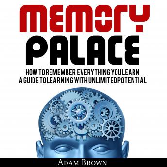 Memory Palace: How To Remember Everything You Learn; A Guide To Learning With Unlimited Potential