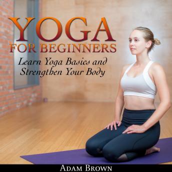 Yoga for Beginners: Learn Yoga Basics and Strengthen Your Body