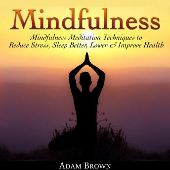 Mindfulness: Mindfulness Meditation Techniques  to Reduce Stress, Sleep Better, Lower & Improve Health