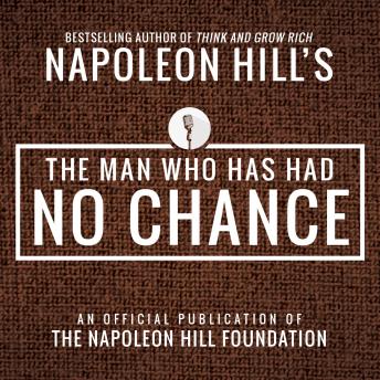 The Man Who Has Had No Chance: An Official Publication of the Napoleon Hill Foundation