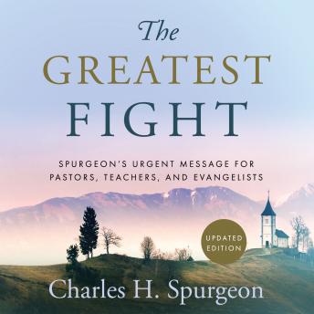 The Greatest Fight: Spurgeon's Urgent Message for Pastors, Teachers, and Evangelists