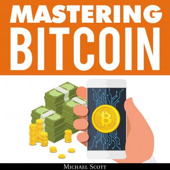 Mastering Bitcoin: A Beginners Guide To Money Investing In Digital Cryptocurrency With Trading, Mining And Blockchain Technologies Essentials