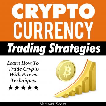 Cryptocurrency Trading Strategies: Learn How To Trade Crypto With Proven Techniques
