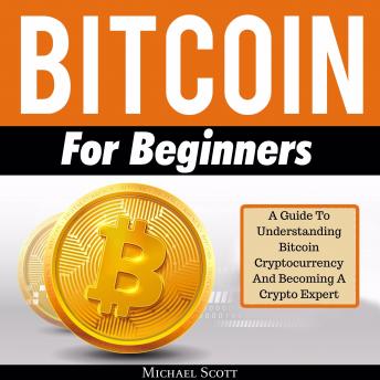 Bitcoin For Beginners: A Guide To Understanding Btc Cryptocurrency And Becoming A Crypto Expert