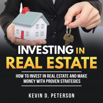 Investing In Real Estate: How To Invest In Real Estate And Make Money With Proven Strategies