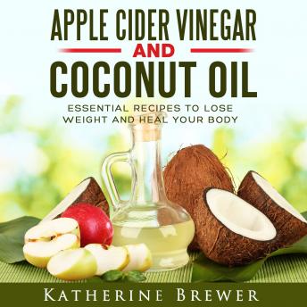 Download Apple Cider Vinegar and Coconut Oil: Essential Recipes to Lose Weight and Heal Your Body by Katherine Brewer