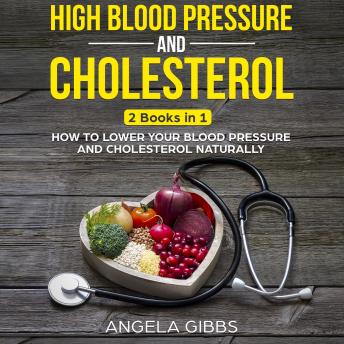 High Blood Pressure and Cholesterol: 2 Books in 1: How to Lower Your Blood Pressure and Cholesterol Naturally