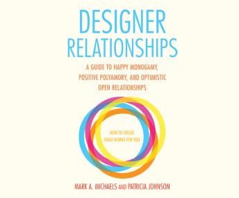 Designer Relationships: Happy Monogamy, Positive Polyamory, and Optimistic Open Relationships