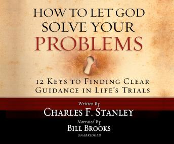 How to Let God Solve Your Problems: 12 Keys for Finding Clear Guidance in Life's Trials, Dr. Charles F. Stanley