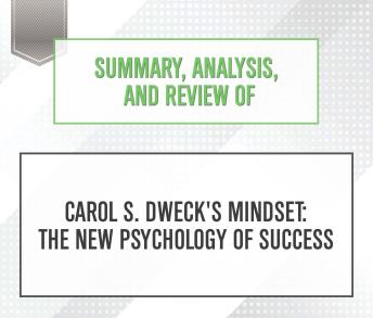Summary, Analysis, and Review of Carol S. Dweck's Mindset : The New Psychology of Success, Start Publishing Notes