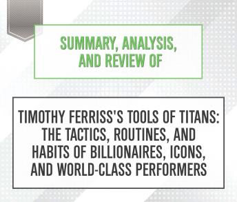Summary, Analysis, and Review of Timothy Ferriss's Tools of Titans: The Tactics, Routines, and Habits of Billionaires, Icons, and World-Class Performers, Start Publishing Notes