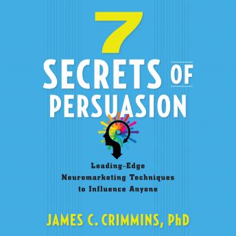 7 Secrets of Persuasion: Leading-Edge Neuromarketing Techniques to Influence Anyone