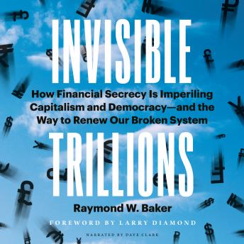 Invisible Trillions: How Financial Secrecy Is Imperiling Capitalism and Democracyand the Way to Renew Our Broken System
