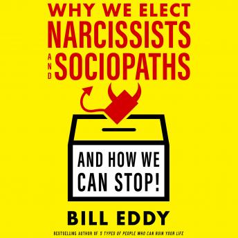 Download Why We Elect Narcissists and Sociopaths—And How We Can Stop! by Bill Eddy