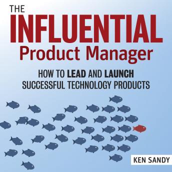 Download Influential Product Manager: How to Lead and Launch Successful Technology Products by Ken Sandy