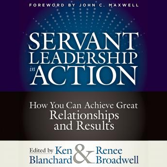 Servant Leadership in Action: How You Can Achieve Great Relationships and Results, Renee Broadwell, Ken Blanchard