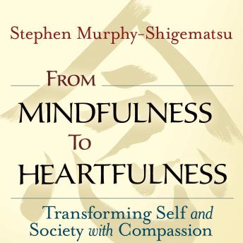 From Mindfulness to Heartfulness: Transforming Self and Society with Compassion, Stephen Murphy-Shigematsu