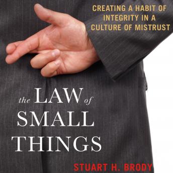 The Law of Small Things: Creating a Habit of Integrity in a Culture of Mistrust