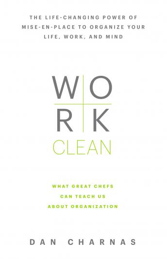 Download Work Clean: The life-changing power of mise-en-place to organize your life, work, and mind by Dan Charnas