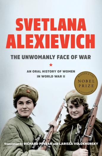 Unwomanly Face of War: An Oral History of Women in World War II, Audio book by Svetlana Alexievich