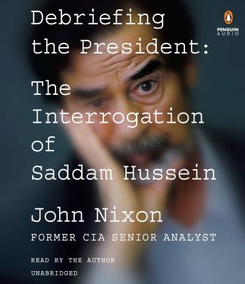 Debriefing the President: The Interrogation of Saddam Hussein