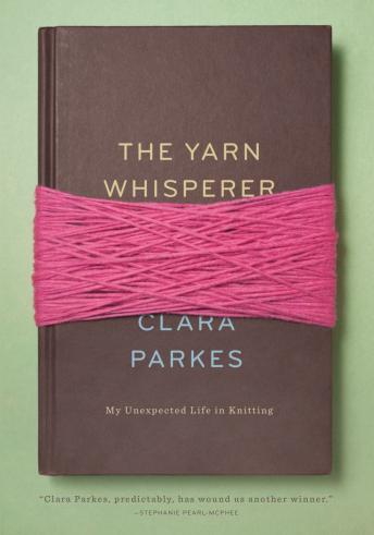 Yarn Whisperer: My Unexpected Life in Knitting, Audio book by Clara Parkes
