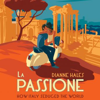Download La Passione: How Italy Seduced the World by Dianne Hales