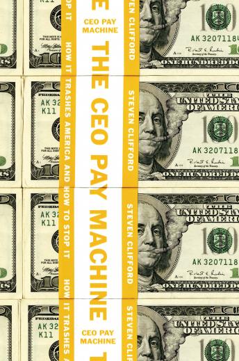 The CEO Pay Machine: How it Trashes America and How to Stop it