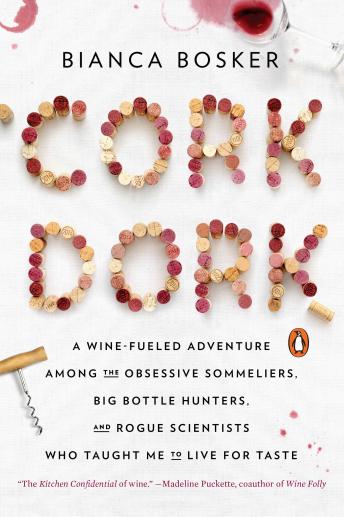 Cork Dork: A Wine-Fueled Adventure Among the Obsessive Sommeliers, Big Bottle Hunters, and Rogue Scientists Who Taught Me to Live for Taste, Bianca Bosker