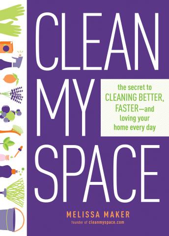 Download Clean My Space: The Secret to Cleaning Better, Faster, and Loving Your Home Every Day by Melissa Maker