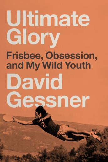 Ultimate Glory: Frisbee, Obsession, and My Wild Youth