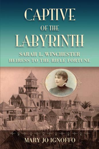 Captive of the Labyrinth: Sarah L. Winchester, Heiress to the Rifle Fortune, Audio book by Mary Jo Ignoffo