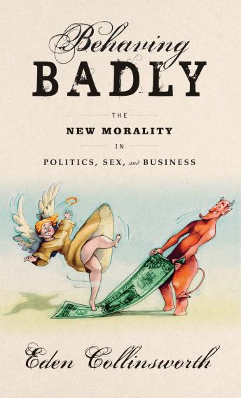 Behaving Badly: The New Morality in Politics, Sex, and Business