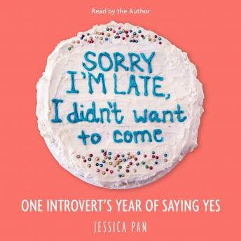 Sorry I'm Late, I Didn't Want to Come: One Introvert's Year of Saying Yes, Audio book by Jessica Pan