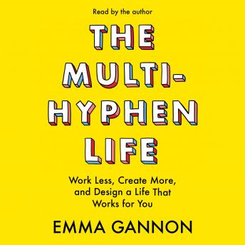 Multi-Hyphen Life: Work Less, Create More, and Design a Life That Works for You, Emma Gannon