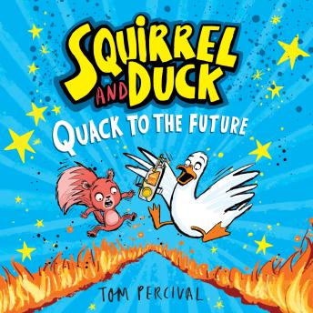 Squirrel and Duck: Quack to the Future: The furry, feathered and very VERY funny series from Tom Percival