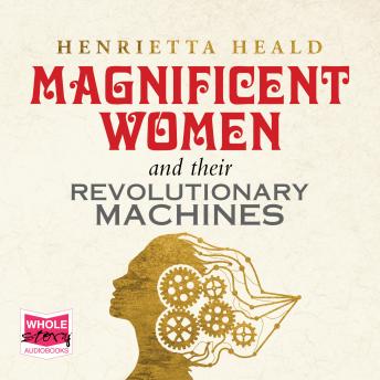 Magnificent Women and Their Revolutionary Machines, Audio book by Henrietta Heald