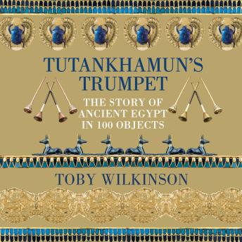 Download Tutankhamun's Trumpet: The Story of Ancient Egypt in 100 Objects by Toby Wilkinson