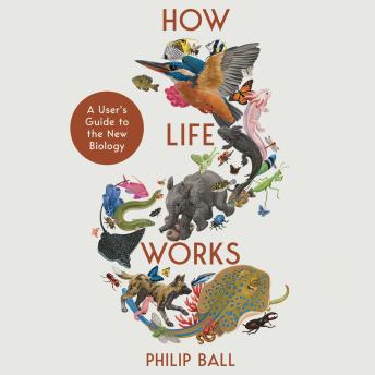 How Life Works: A User’s Guide to the New Biology