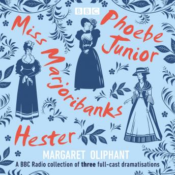 Margaret Oliphant: Miss Marjoribanks, Phoebe Junior and Hester: A BBC Radio Collection